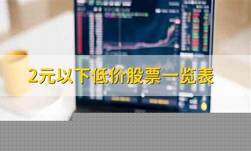 2元以下低价股票一览表最新(2元以下低价股票一览2020)_https://www.ccit-cctv.com_深交所_第1张