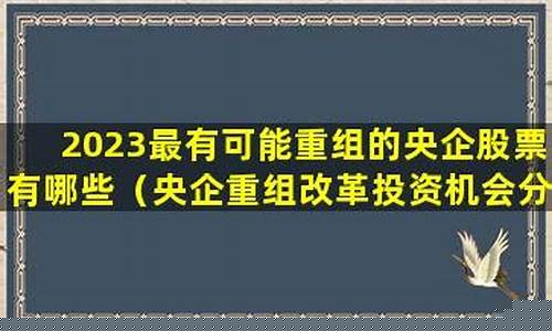 2023最有可能重组的央企股票(2023最有可能重组的央企股票601868)_https://www.ccit-cctv.com_科创板_第1张
