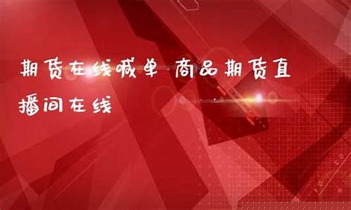 商品期货喊单直播(商品期货喊单直播室)_https://www.ccit-cctv.com_深交所_第1张