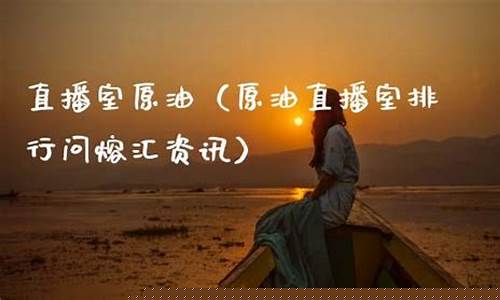 原油直播室排行去熔汇资讯(原油直播室22小时在线找熔汇资讯)_https://www.ccit-cctv.com_科创板_第1张