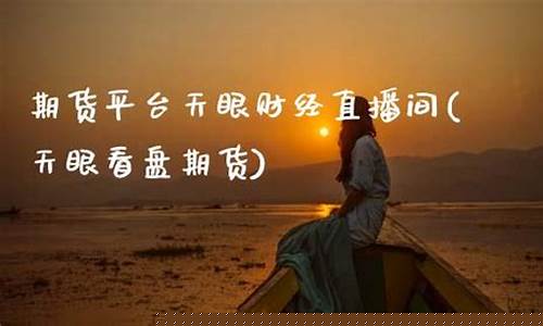 期货平台天眼财经直播间(期货财经频道)_https://www.ccit-cctv.com_科创吧_第1张