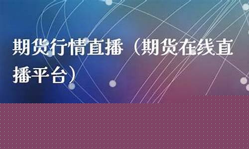 期货行情直播(期货行情直播室)_https://www.ccit-cctv.com_科创板_第1张