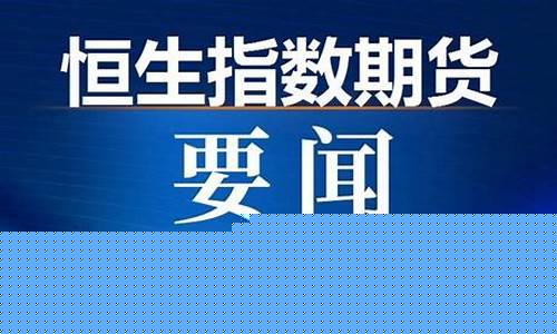 北京恒生指数期货直播间(恒指期货恒生指数直播间)_https://www.ccit-cctv.com_深交所_第1张