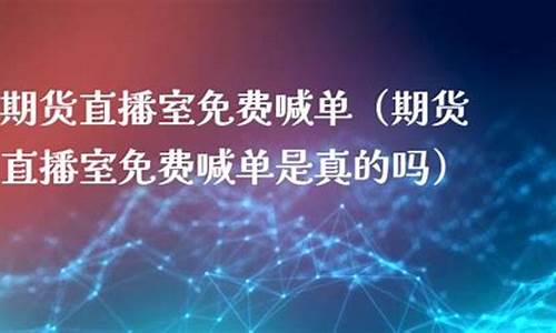 直播室喊单期货是真的吗(在线喊单期货直播室)_科创板_第1张_财经网 直播室喊单期货是真的吗(在线喊单期货直播室)_https://www.ccit-cctv.com_科创板_第1张