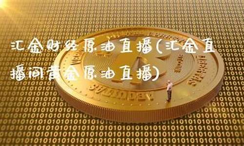汇金原油直播室(汇金直播间黄金原油直播)_https://www.ccit-cctv.com_科创板_第1张