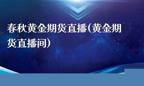 春秋黄金期货直播(期货黄金的直播)_https://www.ccit-cctv.com_创业板_第1张