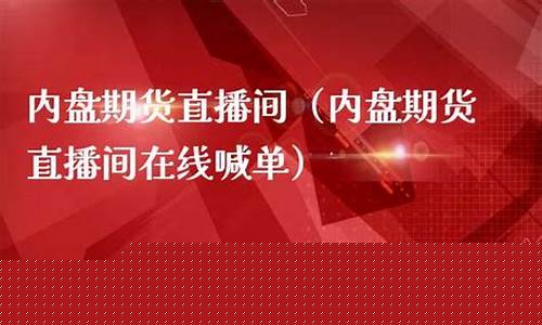 国内内盘期货直播室直播(内盘期货直播中心)_https://www.ccit-cctv.com_科创吧_第1张