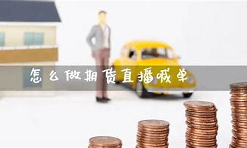 怎么做期货直播喊单(国内期货商品期货喊单直播间)_https://www.ccit-cctv.com_创业板_第1张