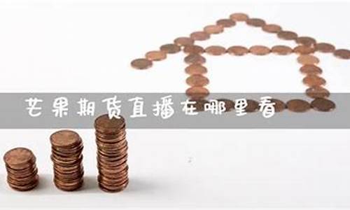 芒果期货直播怎么样(华盛期货直播怎么样)_https://www.ccit-cctv.com_科创吧_第1张