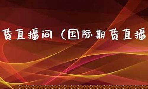 国际期货直播间在线直播官网入口(国际期货直播间在线直播官网入口下载)_https://www.ccit-cctv.com_创业板_第1张