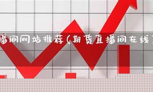 期货直播网站推荐大全下载(期货直播网站推荐大全下载免费)_https://www.ccit-cctv.com_深交所_第1张