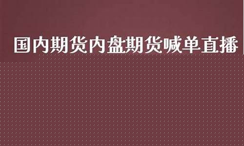 国内期货喊单直播间在哪进(国内期货直播间喊单准吗)_https://www.ccit-cctv.com_创业板_第1张