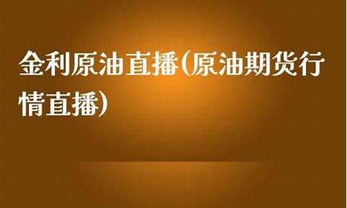 金利原油直播(金利油价格)_https://www.ccit-cctv.com_科创板_第1张
