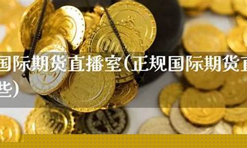 正规国际期货直播间是什么平台_https://www.ccit-cctv.com_创业板_第1张