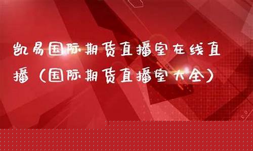 凯易国际期货直播室在哪个位置啊(凯易(北京)科技有限公司)_https://www.ccit-cctv.com_深交所_第1张