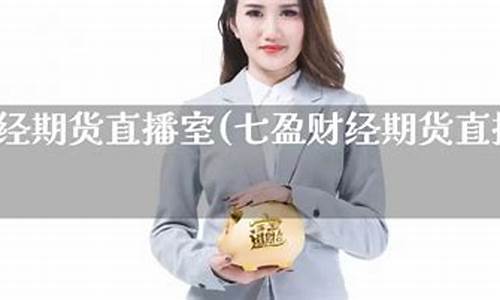 七盈财经期货直播室在哪里找(高盈财经期货直播室官网)_https://www.ccit-cctv.com_创业板_第1张