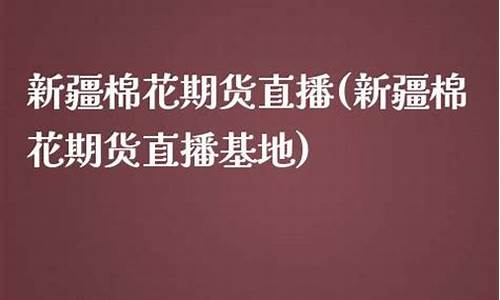 新疆棉花期货直播基地地址(新彊棉花期货)_https://www.ccit-cctv.com_北交所_第1张