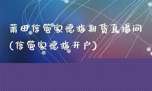 厦门信管家德指期货直播间(信管家德指开户)_https://www.ccit-cctv.com_科创板_第1张