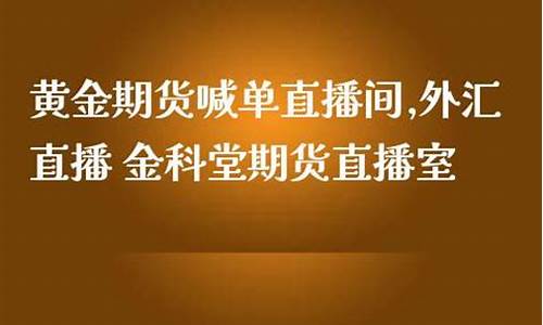 黄金期货交易直播(黄金期货交易直播间)(黄金期货交易平台)_https://www.ccit-cctv.com_科创吧_第1张