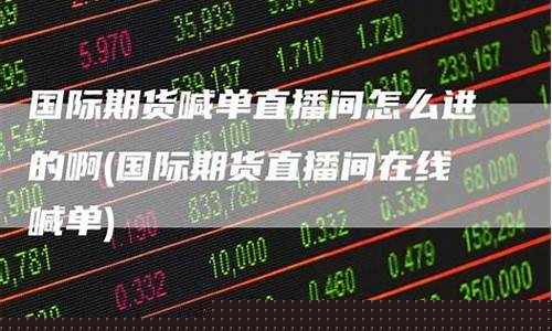 稳健的国际期货直播间(国际期货直播间平台)(国际期货财经直播间)_https://www.ccit-cctv.com_深交所_第1张