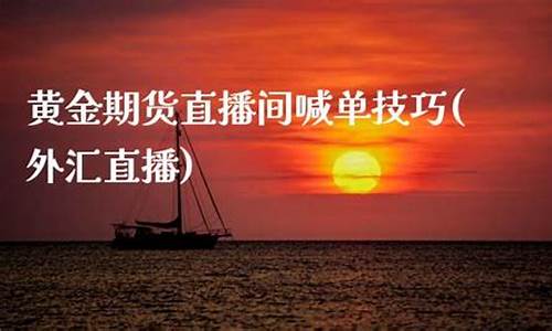 期货黄金直播间喊(期货黄金交易直播间)_https://www.ccit-cctv.com_创业板_第1张