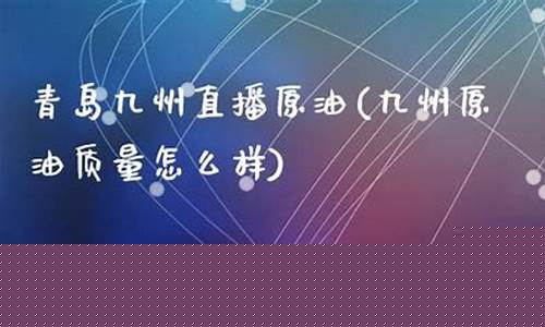 青岛九州原油直播室(青岛九州原油直播室在哪)_https://www.ccit-cctv.com_科创吧_第1张