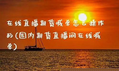 在线直播期货喊单什么意思啊(期货直播间喊单)(国内期货商品期货喊单直播间)_https://www.ccit-cctv.com_上交所_第1张