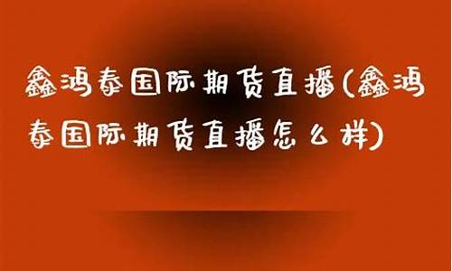 期货大鑫直播怎么样啊可靠吗(期货大鑫直播怎么样啊可靠吗安全吗)_https://www.ccit-cctv.com_科创板_第1张