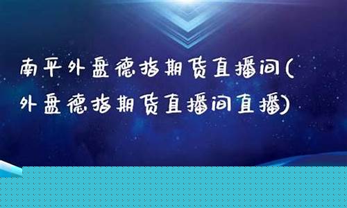 龙岩外盘德指期货直播间(外盘德指期货直播间直播)_https://www.ccit-cctv.com_科创吧_第1张