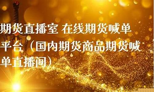 期货直播室 在线期货(期货直播室在线期货喊单)_https://www.ccit-cctv.com_创业板_第1张