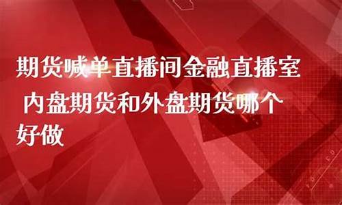 直播期货喊单哪个好(期货直播间喊单)(国内期货直播间喊单准吗)_https://www.ccit-cctv.com_创业板_第1张