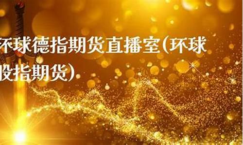环球德指期货直播(环球股指期货)_https://www.ccit-cctv.com_科创板_第1张