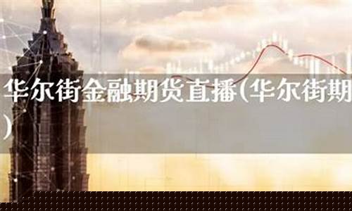 华尔街资讯期货直播间怎么进的(华尔街资讯期货直播间怎么进的啊)_https://www.ccit-cctv.com_科创吧_第1张
