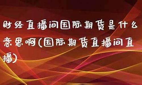 鑫富财经直播间国际期货直播室(鑫富财经直播间国际期货直播室是真的吗)_https://www.ccit-cctv.com_科创吧_第1张