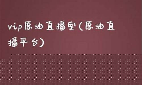 原油vip直播室(原油直播室在线直播)(原油直播室22小时在线)_https://www.ccit-cctv.com_科创板_第1张