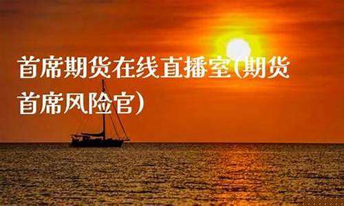 首席期货直播秋实(期货首席分析师)(期货首席分析师年薪)_https://www.ccit-cctv.com_创业板_第1张