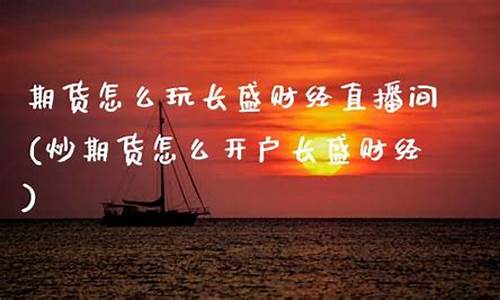 期货行情长盛财经直播(长线期货)(长盛动态精选(510081)今日净值)_https://www.ccit-cctv.com_创业板_第1张