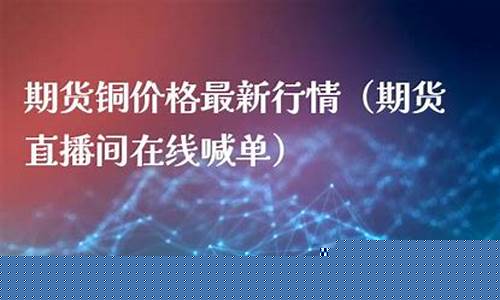 期货在线直播铜(期货铜直播喊单)(铜期货网)_https://www.ccit-cctv.com_深交所_第1张