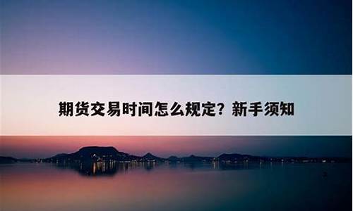 直播期货交易时间规定最新(直播期货交易时间规定最新消息)(有直播的期货公司正规吗)_https://www.ccit-cctv.com_科创板_第1张