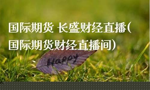 看财经直播间国际期货(看财经直播间国际期货是真的吗)_https://www.ccit-cctv.com_创业板_第1张