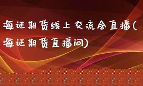 海证期货网上直播(海证期货网上直播是真的吗)(海证期货app下载)_https://www.ccit-cctv.com_上交所_第1张