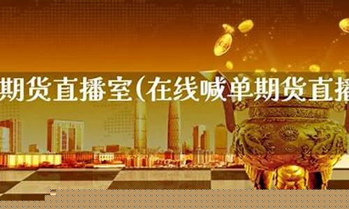 在线喊单期货直播室(在线喊单期货直播室怎么开)(国内期货喊单视频直播)_https://www.ccit-cctv.com_科创吧_第1张