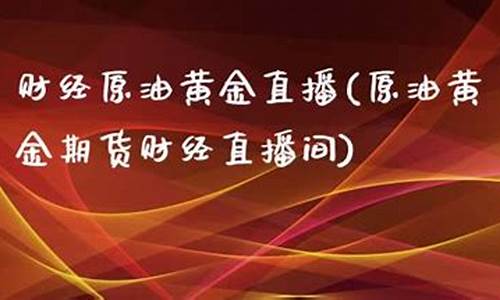 金时财经原油直播(金时财经直播平台)(金石财经播出时间)_https://www.ccit-cctv.com_科创板_第1张