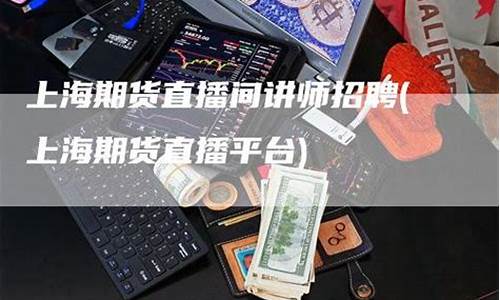 上海期货直播平台有哪些平台(上海期货直播平台有哪些平台好)(上海期货交易所)_https://www.ccit-cctv.com_上交所_第1张