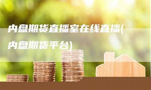 期货内盘直播室怎么进(内盘期货直播交易)(内盘国内期货直播室)_https://www.ccit-cctv.com_科创板_第1张