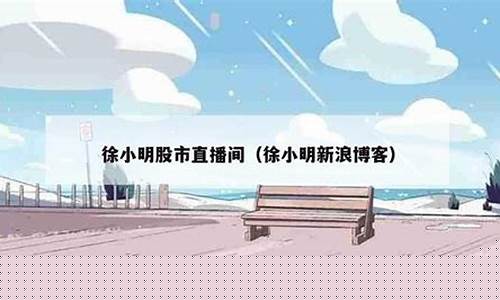 徐小明的直播间股市直播(徐小明的直播间股市直播室)_https://www.ccit-cctv.com_北交所_第1张