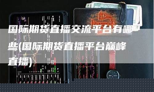 国际期货直播交流平台(国际期货直播交流平台有哪些)_https://www.ccit-cctv.com_创业板_第1张
