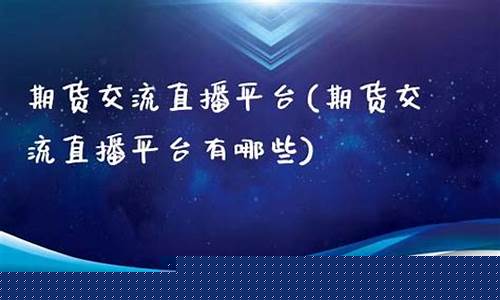 期货交流直播平台(期货交流直播平台有哪些)(期货直播平台哪个比较好)_https://www.ccit-cctv.com_北交所_第1张