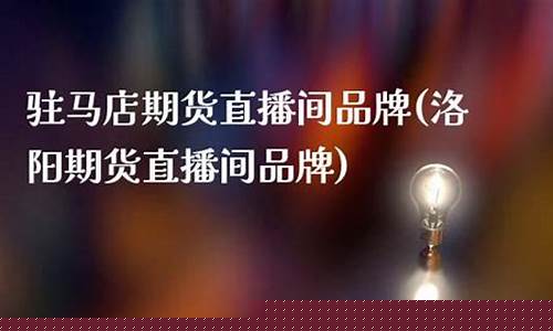 驻马店期货直播间(驻马店期货直播间在哪里)(驻马店证券交易所)_https://www.ccit-cctv.com_科创板_第1张