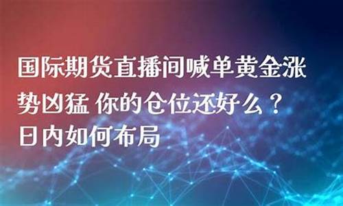 美黄金国际期货直播间(美黄金国际期货直播间在哪)(美黄金期货平台)_https://www.ccit-cctv.com_科创吧_第1张